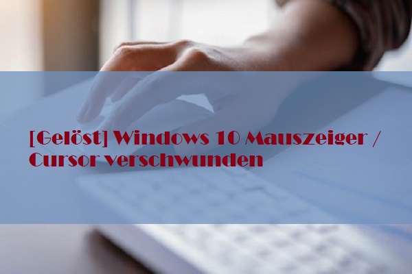 [Gelöst] Windows 10 Mauszeiger / Cursor verschwunden