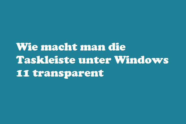 Wie macht man die Taskleiste unter Windows 11 transparent? Lesen Sie diesen Beitrag