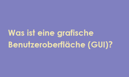 Was ist eine grafische Benutzeroberfläche (GUI)？