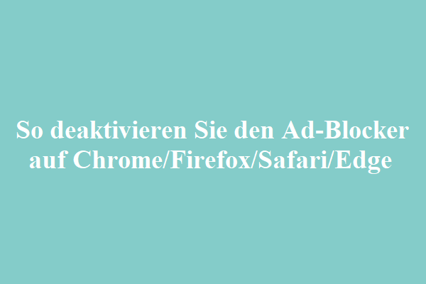 So deaktivieren Sie den Ad-Blocker auf Chrome/Firefox/Safari/Edge