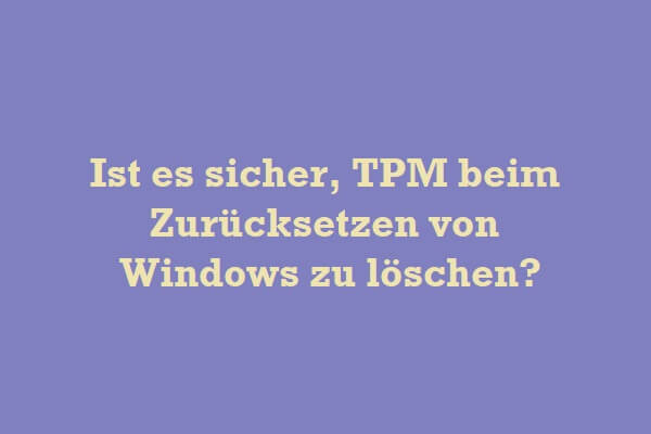 Ist es sicher, TPM beim Zurücksetzen von Windows zu löschen?