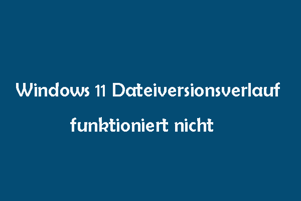 Windows 11 Dateiversionsverlauf funktioniert nicht? Versuchen Sie die vier Lösungen!