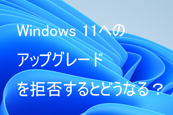 Windows 11へのアップグレードを拒否するとどうなる？｜Windows 11にアップデートすべきか