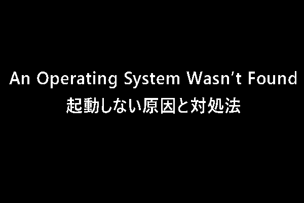 「An Operating System Wasn’t Found」起動しない原因と対処法