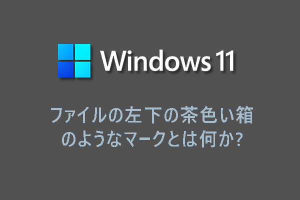 ファイルの左下の茶色い箱のようなマークとは何か？【Windows 11】