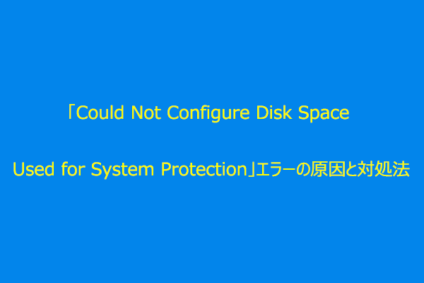 システム保護に使用するディスク領域を構成できないエラーの原因と対処法