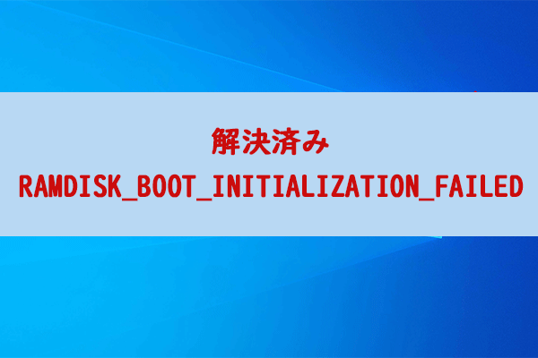 [解決済み] RAMDISK_BOOT_INITIALIZATION_FAILED BSODエラー