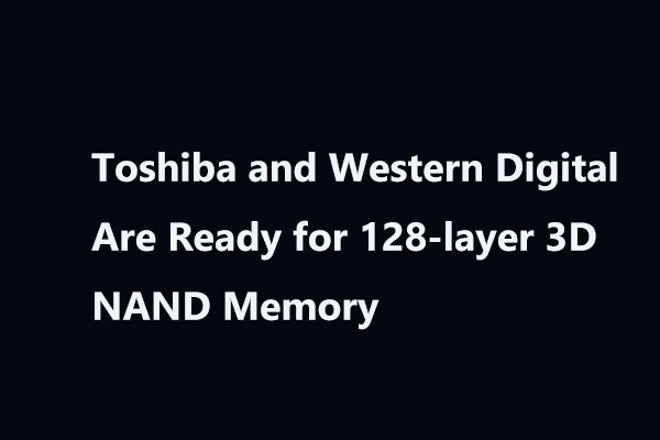 Toshiba & Western Digital Are Ready for 128-layer 3D NAND Memory
