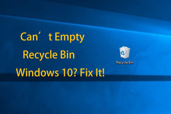 Can’t Empty Recycle Bin Windows 10? Get Full Solutions Now!
