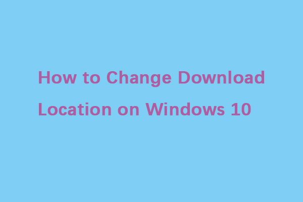 How to Change Download Location on Windows 10? Here Is the Answer