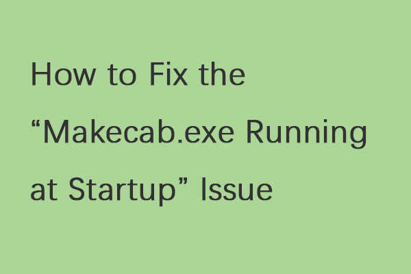 How to Fix the “Makecab.exe Running at Startup” Issue