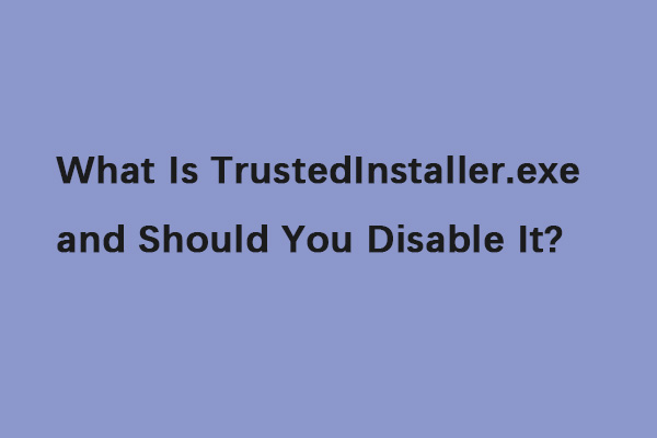 What Is TrustedInstaller.exe and Should You Disable It?