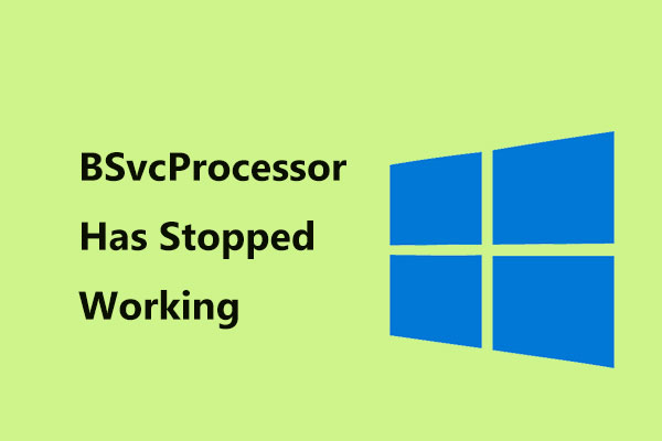 3 Solutions to “BSvcProcessor Has Stopped Working” Error