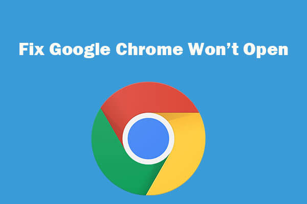Google Chrome Won’t Open? Fix Chrome Not Opening on Windows