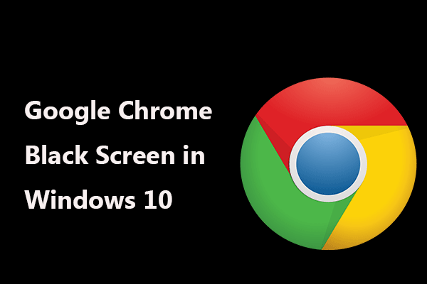 Full Solutions to Fix Google Chrome Black Screen in Windows 10