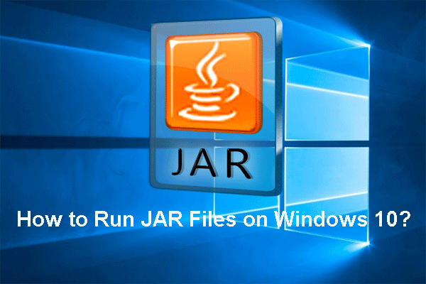 How to Run JAR Files on Windows 10 – 4 Ways