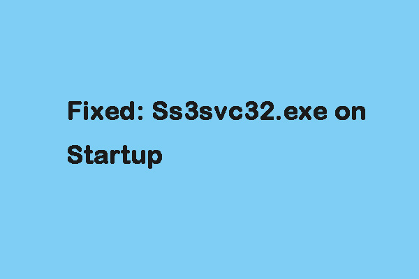 What Is ss3svc32.exe and How to Fix Ss3svc32.exe on Startup Issue