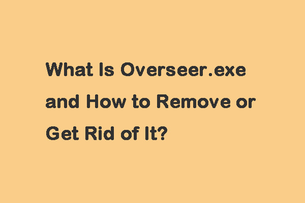 What Is Overseer.exe and How to Remove or Get Rid of It?