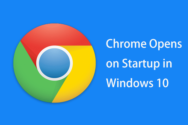 Chrome Opens on Startup in Windows 10? How to Stop It?