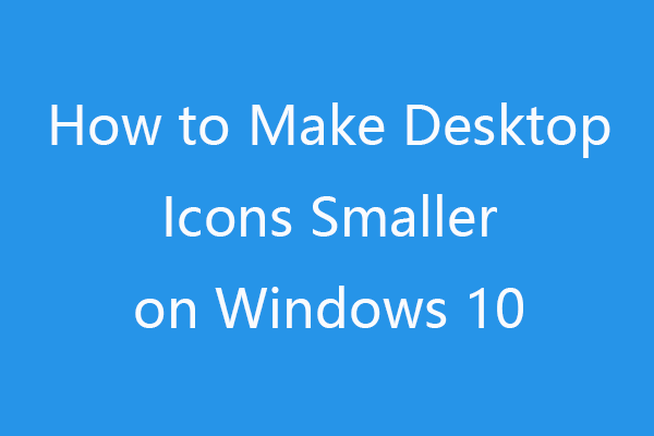 How to Make Desktop Icons Smaller on Windows 10 – 5 Ways