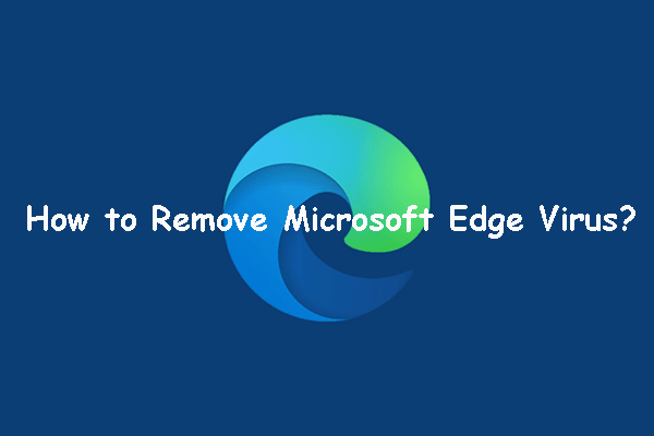 How to Remove Microsoft Edge Virus? Here Are Some Solutions!