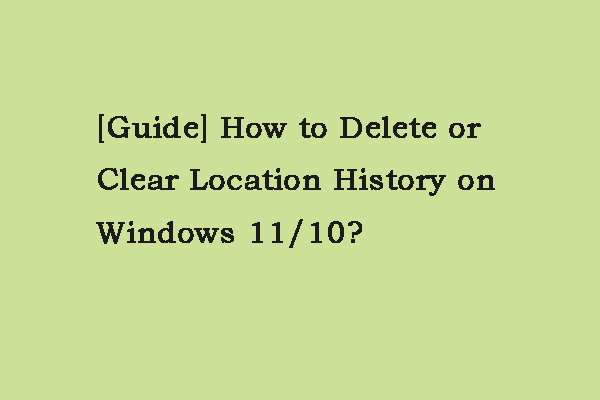 [Guide] How to Delete or Clear Location History on Windows 11/10