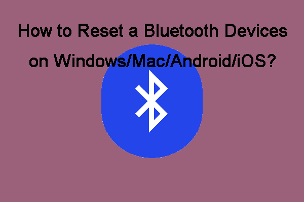 How to Reset a Bluetooth Devices on Windows/Mac/Android/iOS?