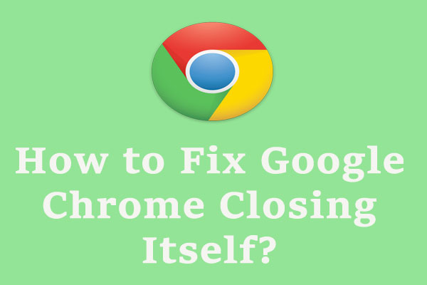 How to Fix Google Chrome Closing Itself Windows 10? Look Here!