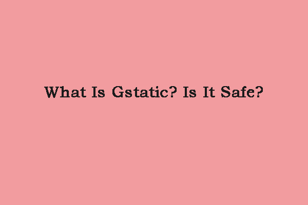 What Is Gstatic? Is it a Virus? Read This Post to Get Answers!