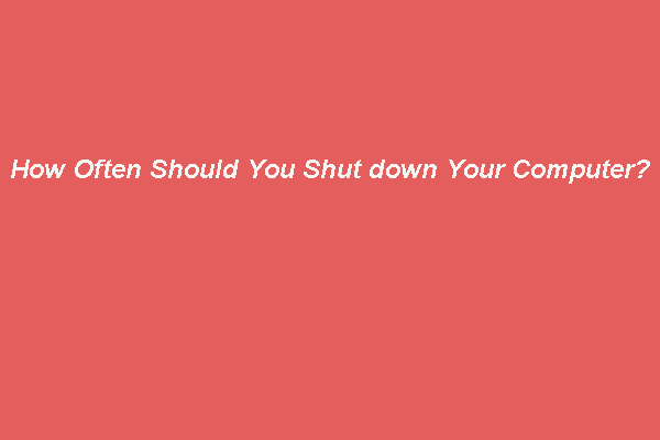 How Often Should You Shut down Your Computer?