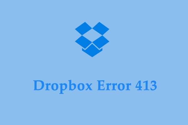 How to Fix Dropbox Error 413 on Windows 10/11? Solutions Are Here