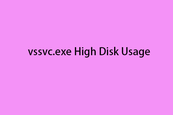 What Is vssvc.exe? How to Fix vssvc.exe High Disk Usage Issue?