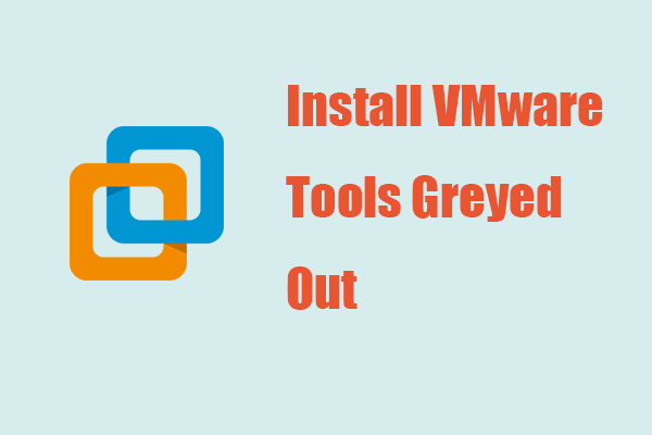 Install VMware Tools Greyed Out? Easy and Useful Fixes Here!