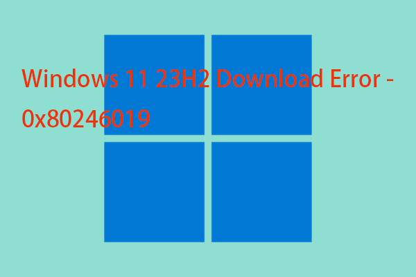 How to Fix Windows 11 23H2 Download Error – 0x80246019?