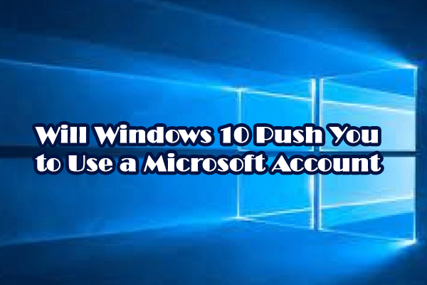 Will Windows 10 Push You to Use a Microsoft Account? Read Here