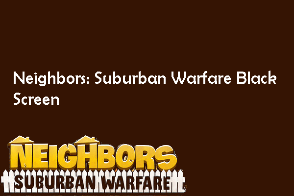 How Can You Resolve Neighbors: Suburban Warfare Black Screen?
