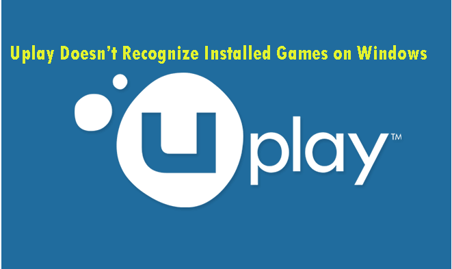 Uplay doesn’t recognize installed games on Windows 10