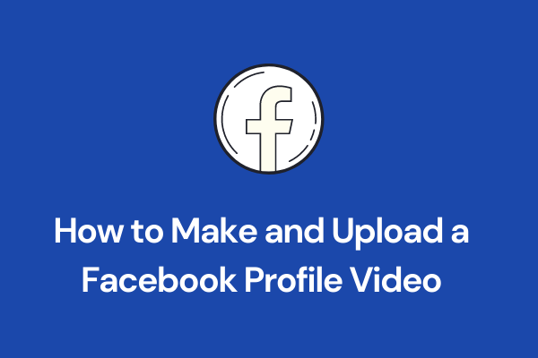 How to Make and Upload a Facebook Profile Video