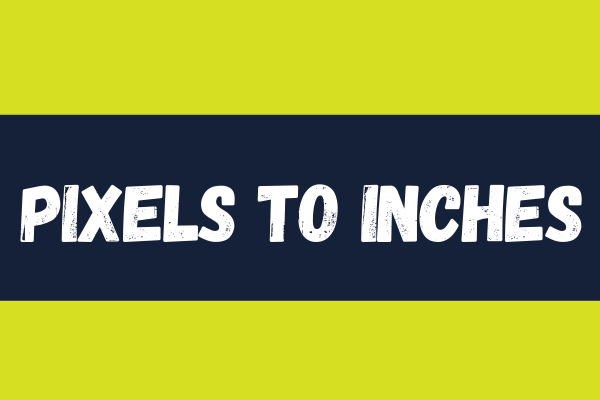 Pixels to Inches: How to Change Image from Pixels to Inches