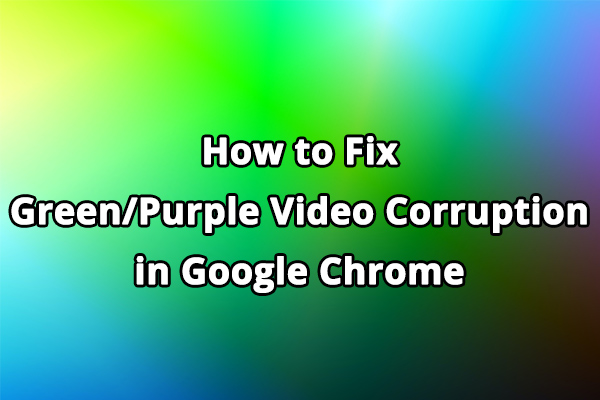 How to Fix Green/Purple Video Corruption in Google Chrome