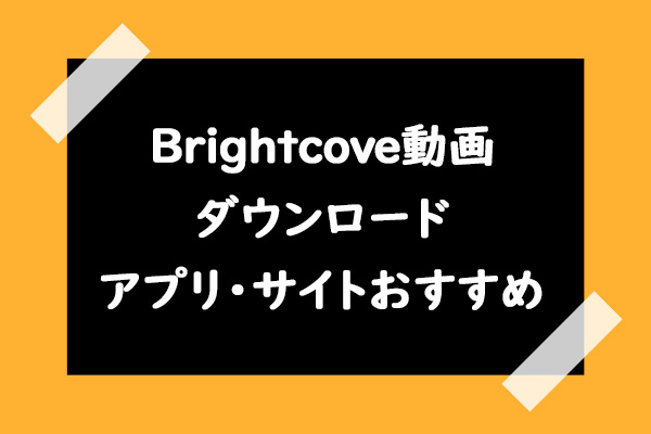 Brightcove動画ダウンロードアプリ・サイトおすすめ3選