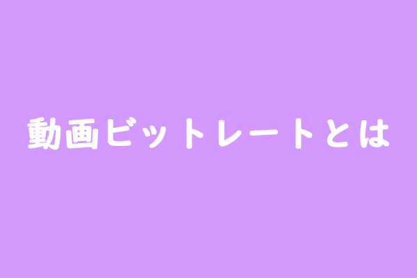 動画の最適なビットレートは？動画ビットレートの変更方法