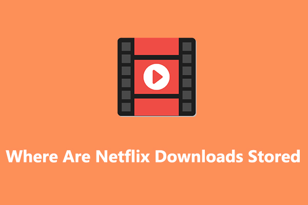 Where Are Netflix Downloads Stored On Windows 10/11 PC [Solved]