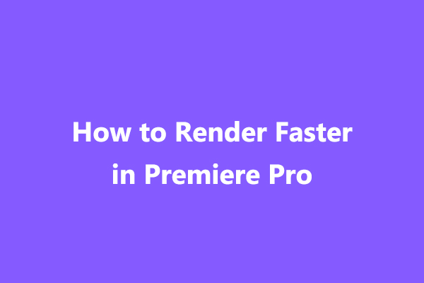 How to Render Faster in Premiere Pro? Here’re 7 Tricks