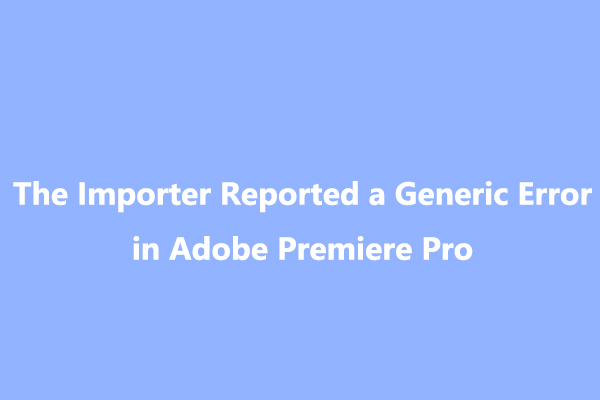 Fix “The Importer Reported a Generic Error” in Adobe Premiere Pro