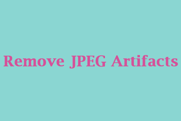 What Are JEPG Artifacts & How to Remove JPEG Artifacts