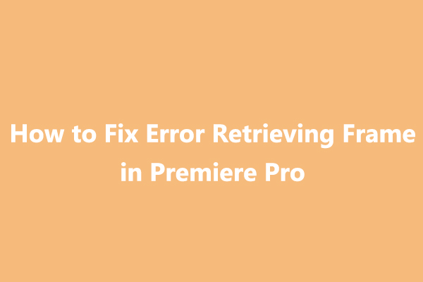 How to Fix “Error Retrieving Frame” in Adobe Premiere Pro