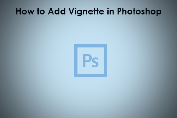 How to Add Vignette in Photoshop Step by Step?