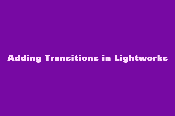 A Step-by-Step Guide to Adding Transitions in Lightworks