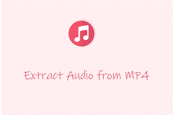 How to Extract Audio from MP4? Here Are 6 Ways